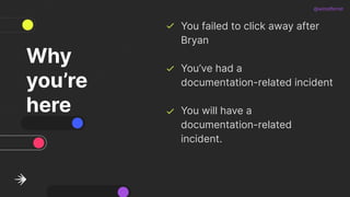 @wiredferret
Why
you’re
here
You failed to click away after
Bryan
You’ve had a
documentation-related incident
You will hav...