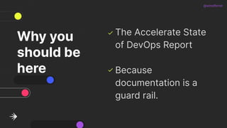 @wiredferret
Why you
should be
here
The Accelerate State
of DevOps Report
Because
documentation is a
guard rail.
 