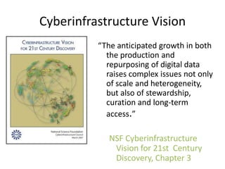 Cyberinfrastructure Vision<br />“The anticipated growth in both the production and repurposing of digital data raises comp...