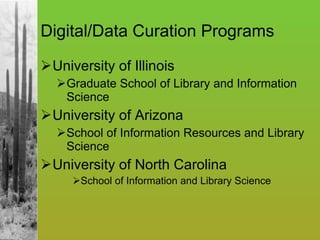 Digital/Data Curation Programs University of Illinois Graduate School of Library and Information Science University of Arizona School of Information Resources and Library Science University of North Carolina School of Information and Library Science 