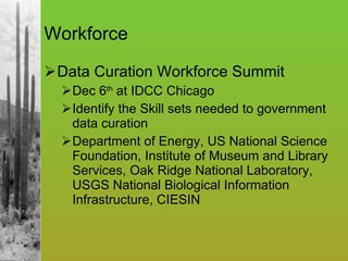 Workforce Data Curation Workforce Summit  Dec 6 th  at IDCC Chicago Identify the Skill sets needed to government data curation Department of Energy, US National Science Foundation, Institute of Museum and Library Services, Oak Ridge National Laboratory, USGS National Biological Information Infrastructure, CIESIN 