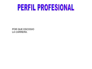 PERFIL PROFESIONAL POR QUE ESCOGIO LA CARRERA.