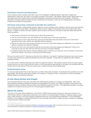 Conference sessions and discussions
At the conference itself, workshops were held on each of the challenges, “Challenge Leaders” kept track of insights and
developments in each area, and a team of ﬁve graphic recorders―Sunni Brown, Julie Gieseke, Mariah Howard, Marilyn Martin and
team leader Avril Orloff―created vibrant murals that followed the conversation and learnings in each challenge. Conference
attendees contributed insights and ideas that were incorporated into the graphic murals, and the challenge leaders summarized
ﬁndings at the conference closing session.

Interviews and surveys conducted at and after the conference
Over a dozen volunteers, mostly graduate students, offered to conduct interviews at the conference. Interview notes were submitted
after the conference by Karen Banks, Lisa Bedinger, Nathan Emerson, Allegra Fonda-Bonardi, Karen Snow, Kelsey Visser, Steve
Zikman. In addition to asking a few basic questions about the type of work they do, interviewers asked their fellow attendees the
following questions:

    • How would you describe the role citizens play in democratic governance?
    • How do you see yourself or your work affecting the role citizens play in democratic governance?
    • How else does your work impact democratic governance? (Interviewers were also asked to take note of what level of
      governance―local, state, national, etc―attendees feel they inﬂuence.)
    • What do you think is the most important thing that can be done to help embed dialogue and deliberation in our government
      systems in particular? (the Systems Challenge)
    • What do you think is the most important thing that can be done to ensure that dialogue and deliberation do lead to the
      outcomes we hope and often claim they will have? (the Action & Change Challenge)
    • If sufﬁcient progress was made on these two challenge areas in particular, how would your role in and impact on democratic
      governance change? How would our role/impact as a ﬁeld change?

Since we only had record of 17 interviews conducted at the conference, I conducted 13 additional interviews by phone and created
an online survey that over 55 conference attendees took the time to complete. Overall, data was collected from 86 conference
participants directly.

In the online survey, conference attendees were asked four additional questions. We included a question about the types of goals/
impacts they focus on most in their work (ﬁrst, second, or third order goals as described later in the paper), and we asked what they
thought was the most important thing that could be done to address the other three challenge areas.

Partial literature review
To more accurately represent the current discourse in our ﬁeld in these areas of research, some literature was consulted and is cited
appropriately. Almost every article cited is related to the conference, having been written or presented by conference attendees,
featured speakers and workshop presenters.


A note about photos and images
All of the photos featured in this paper were taken at the 2008 National Conference on Dialogue and Deliberation. Most of the
photos depicting conference participants were taken by photographer Tim Thomas, who created a gorgeous “photo journal” that
we played during the conference closing (courtesy of the Generative Change Community). The images featuring graphic recordings
created at the conference are the work of our 5-member graphic facilitation team. 2


About the author
The author of this article, Sandy Heierbacher, is the Director of NCDD and its biennial conferences. She serves as the hub of a
1200-member network of organizations, practitioners, and scholars on the leading edge of the ﬁelds of intergroup relations, public
policy, conﬂict resolution, community organizing, deliberative democracy, and organizational development. For the 2008 NCDD
conference, she managed a volunteer planning team of over 80 people, working with a smaller core group to design the Challenges
Process and other conference activities.


2 Tim Thomas’ photo journal can be viewed at viewable at www.thataway.org/?p=1699. Many more photos of the work of our graphic recording
team were posted by conference participants at www.ﬂickr.com/search/?q=ncdd2008&w=all.


Views of NCDD 2008 Conference Participants on Democratic Governance
                                                          2
 