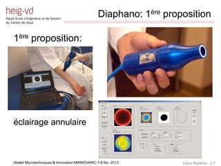 Diaphano: 1ère proposition
                             /////////////////////////////////////////////////////////////////////////////////////////////////////////////////////////////////////////////////



1ère proposition:




éclairage annulaire



Atelier Microtechniques & Innovation MINNOVARC 7-8 fév. 2013                                                                                   Didier Maillefer p.7
 