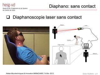 Diaphano: sans contact
                             /////////////////////////////////////////////////////////////////////////////////////////////////////////////////////////////////////////////////



 Diaphanoscopie laser sans contact




Atelier Microtechniques & Innovation MINNOVARC 7-8 fév. 2013                                                                                   Didier Maillefer p.8
 