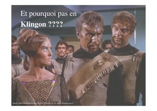 Et pourquoi pas en
         Klingon ????




Source: http://en.wikipedia.org/wiki/File:TOS-day_of_the_dove_klingons.png ©
 