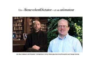 Un « BenevolentDictator » et un animateur
 