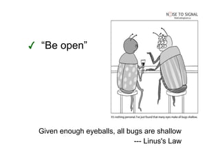 “Be open”




Given enough eyeballs, all bugs are shallow
                             --- Linus's Law
 