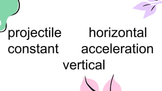 projectile horizontal
constant acceleration
vertical
 