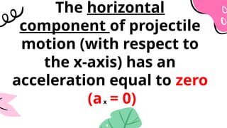 The horizontal
component of projectile
motion (with respect to
the x-axis) has an
acceleration equal to zero
(a = 0)
x
 