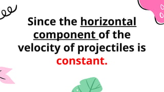 Since the horizontal
component of the
velocity of projectiles is
constant.
 