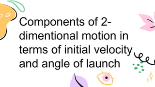 Components of 2-
dimentional motion in
terms of initial velocity
and angle of launch
 