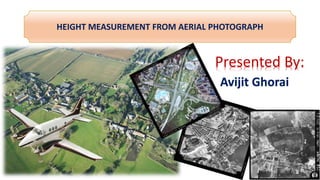 HEIGHT MEASUREMENT FROM AERIAL PHOTOGRAPH
Presented By:
Avijit Ghorai
 