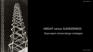 HEIGHT versus SLENDERNESS
Skyscrapers bones design strategies
Fuente: Le RIcolais
cperez.eps@ceu.es
 