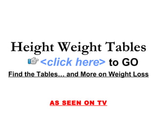Find the Tables… and More on Weight Loss AS SEEN ON TV Height Weight Tables < click here >   to   GO 