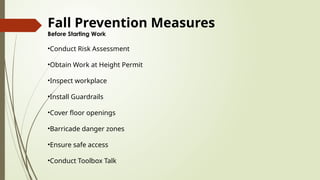 Fall Prevention Measures
Before Starting Work
•Conduct Risk Assessment
•Obtain Work at Height Permit
•Inspect workplace
•Install Guardrails
•Cover floor openings
•Barricade danger zones
•Ensure safe access
•Conduct Toolbox Talk
 