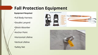 Fall Protection Equipment
Equipment Required
•Full Body Harness
•Double Lanyard
•Shock Absorber
•
•Anchor Point
•Horizontal Lifeline
•Vertical Lifeline
•Safety Net
 