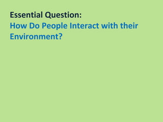 Essential Question:
How Do People Interact with their
Environment?
 