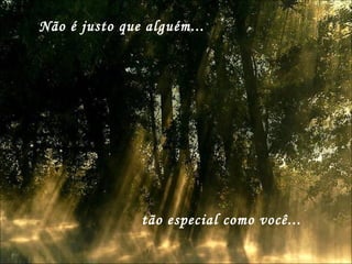 Não é justo que alguém... tão especial como você... 