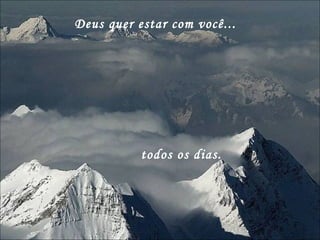 Deus quer estar com você... todos os dias. 