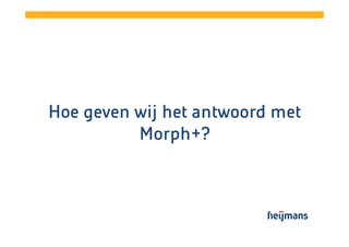 Hoe geven wij het antwoord met
Morph+?
Morph+?

 