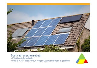 Door naar energieneutraal
> PV-cellen, & Zonneboiler
> Plug & Play – latere inbouw mogelijk, voorbereidingen al getroffen

 