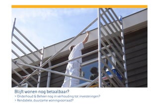 Blijft wonen nog betaalbaar?
> Onderhoud & Beheer nog in verhouding tot investeringen?
> Rendabele, duurzame woningvoorraad?

 