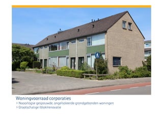 Woningvoorraad corporaties
> Naoorlogse gespouwde, ongeïsoleerde grondgebonden woningen
> Grootschalige (blok)renovatie

 
