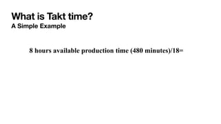 What is Takt time?
A Simple Example
8 hours available production time (480 minutes)/18=
 