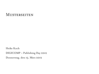 Musterseiten




Heike Koch
DIGICOMP – Publishing Day 2012
Donnerstag, den 15. März 2012
 