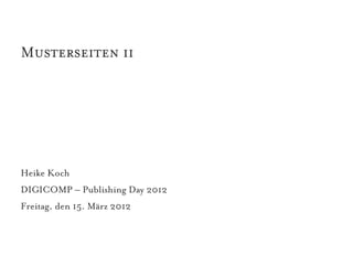 Musterseiten ii




Heike Koch
DIGICOMP – Publishing Day 2012
Freitag, den 15. März 2012
 