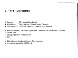 ETH HPS - Objektdaten



 Bauherr        ETH Immobilien, Zürich
 Architekten    Dietrich Untertrifaller Partner, Bregenz
 Baurealisation Caretta + Weidmann Baumanagement AG

 3-fach Turnhalle, Tanz- und Gymnastik, Geräteräume, Umkleide, Duschen
 Sauna, Bad
 Bewegungslabor, Theorieraum
 Büro

 4 Geschosse plus bespielbares Dachgeschoss
 Energiebezugsfläche 14’306 m2
 