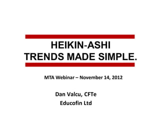 HEIKIN‐ASHI
TRENDS MADE SIMPLE.
Dan Valcu, CFTe
Educofin Ltd
MTA Webinar – November 14, 2012
 