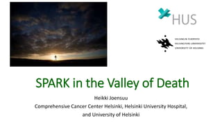 SPARK in the Valley of Death
Heikki Joensuu
Comprehensive Cancer Center Helsinki, Helsinki University Hospital,
and University of Helsinki
 
