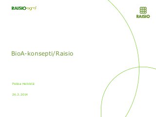 BioA-konsepti/Raisio
26.3.2014
Pekka Heikkilä
 