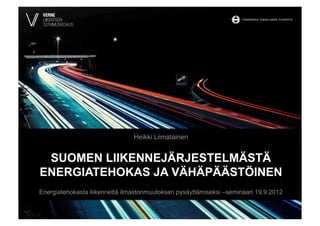Heikki Liimatainen


 SUOMEN LIIKENNEJÄRJESTELMÄSTÄ
ENERGIATEHOKAS JA VÄHÄPÄÄSTÖINEN
Energiatehokasta liikennettä ilmastonmuutoksen pysäyttämiseksi –seminaari 19.9.2012
 