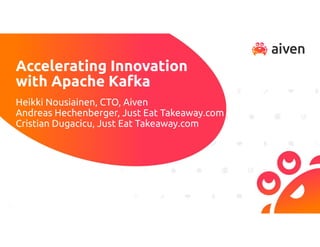 Accelerating Innovation
with Apache Kafka
Heikki Nousiainen, CTO, Aiven
Andreas Hechenberger, Just Eat Takeaway.com
Cristian Dugacicu, Just Eat Takeaway.com
 