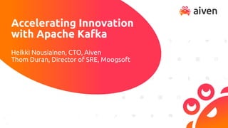 Accelerating Innovation
with Apache Kafka
Heikki Nousiainen, CTO, Aiven
Thom Duran, Director of SRE, Moogsoft
 
