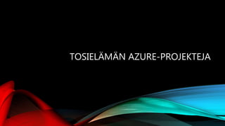 TOSIELÄMÄN AZURE-PROJEKTEJA
 