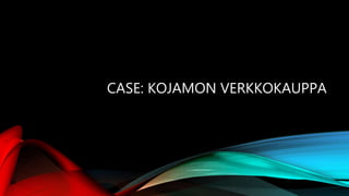 CASE: KOJAMON VERKKOKAUPPA
 