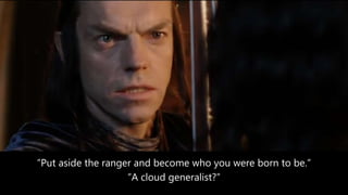 ”Put aside the ranger and become who you were born to be.”
”A cloud generalist?”
 
