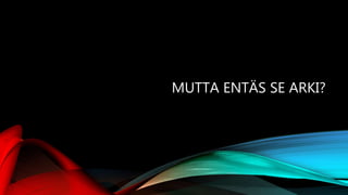 MUTTA ENTÄS SE ARKI?
 