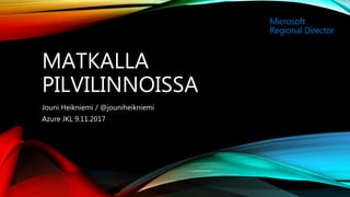 MATKALLA
PILVILINNOISSA
Jouni Heikniemi / @jouniheikniemi
Azure JKL 9.11.2017
 