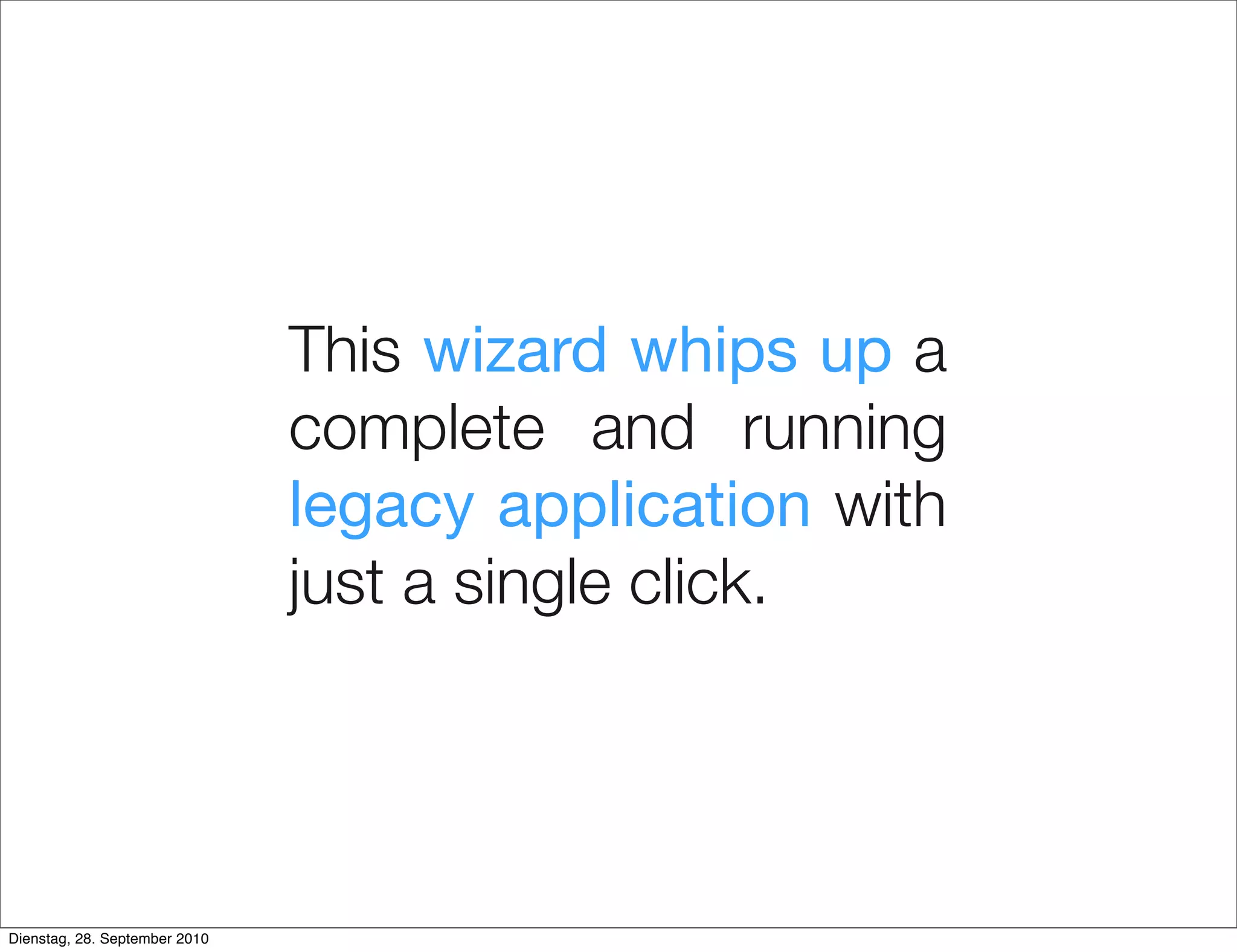This wizard whips up a
complete and running
legacy application with
just a single click.
Dienstag, 28. September 2010
 