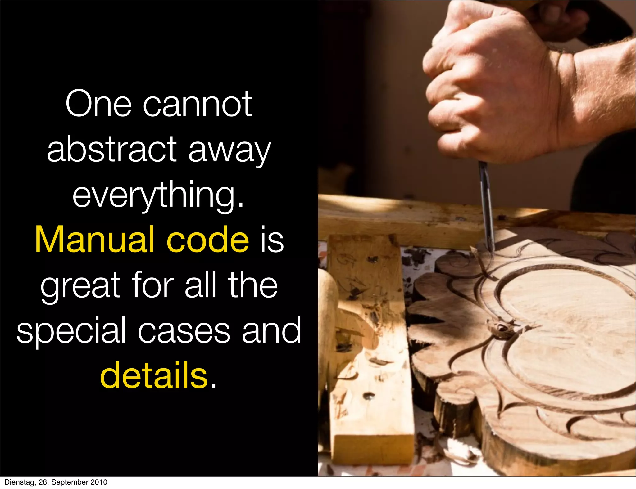 One cannot
abstract away
everything.
Manual code is
great for all the
special cases and
details.
Dienstag, 28. September 2010
 