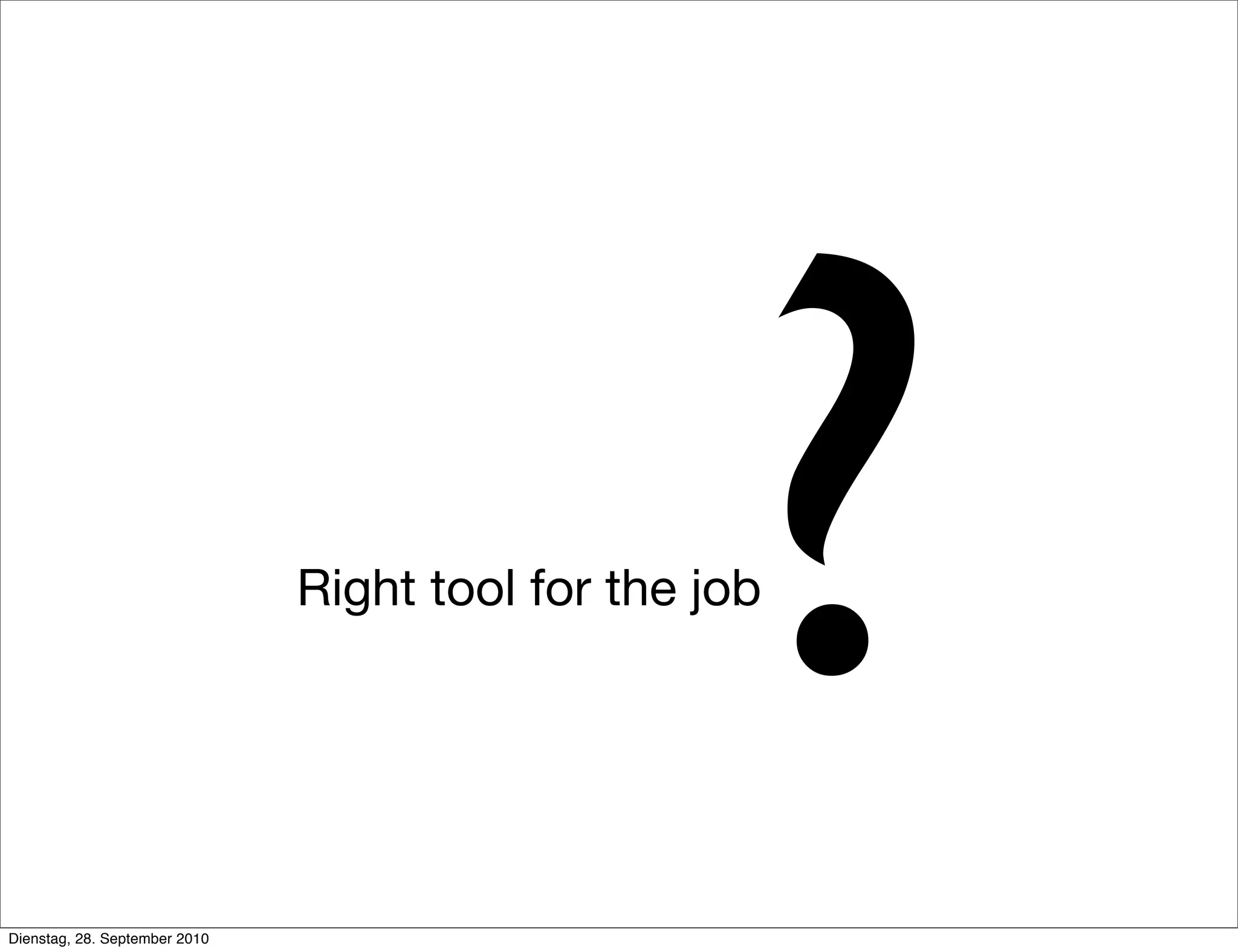 Right tool for the job
?
Dienstag, 28. September 2010
 