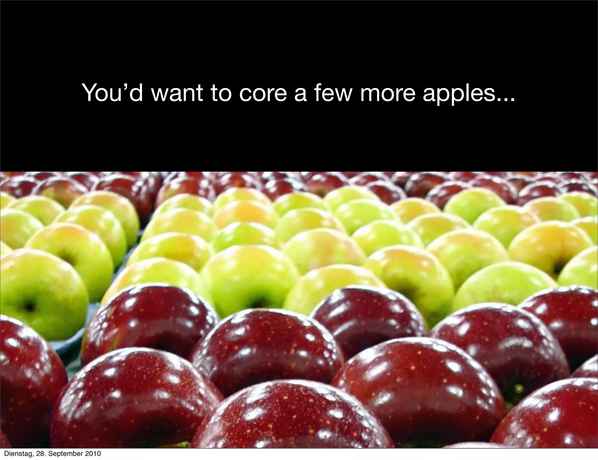 You’d want to core a few more apples...
Dienstag, 28. September 2010
 