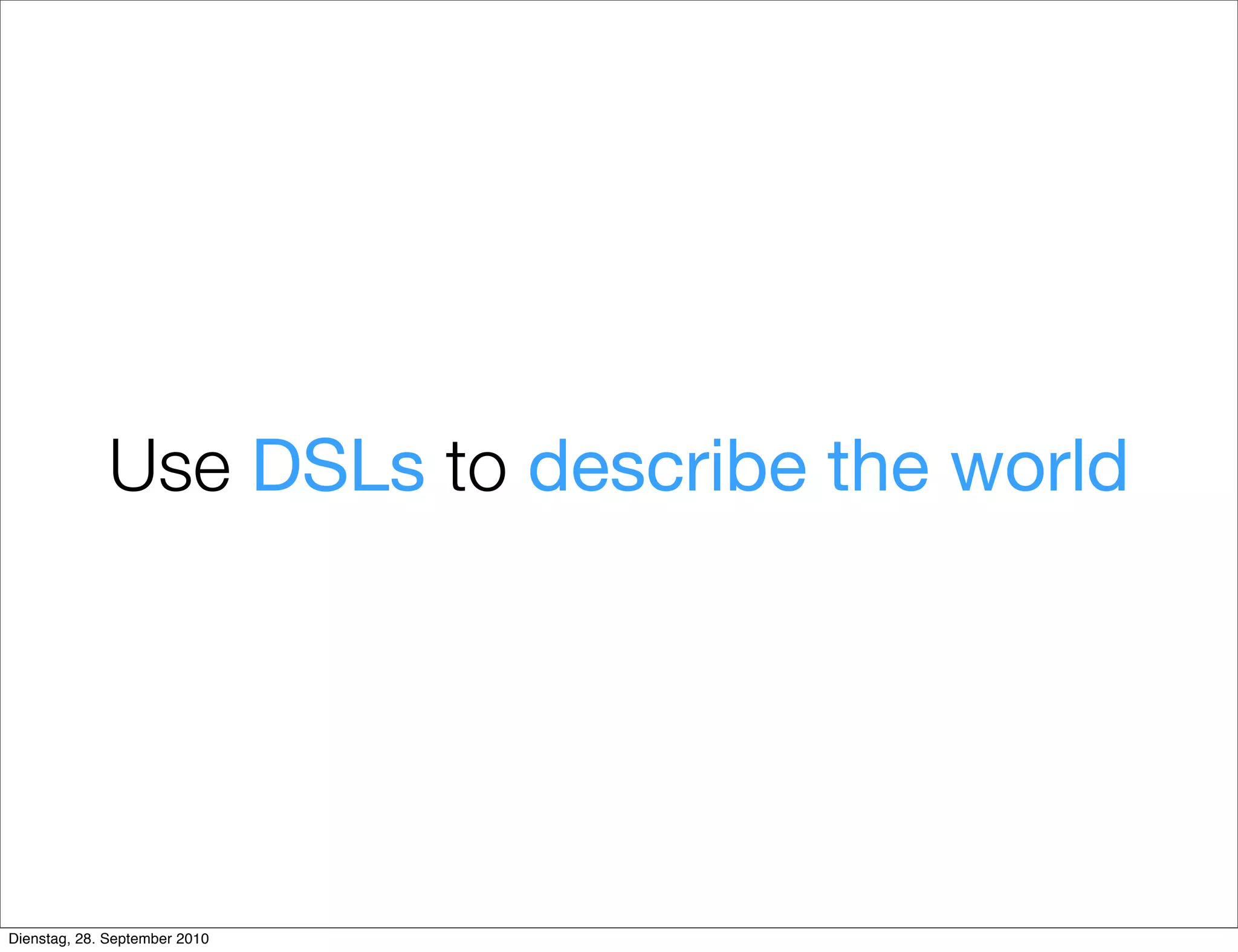 Use DSLs to describe the world
Dienstag, 28. September 2010
 