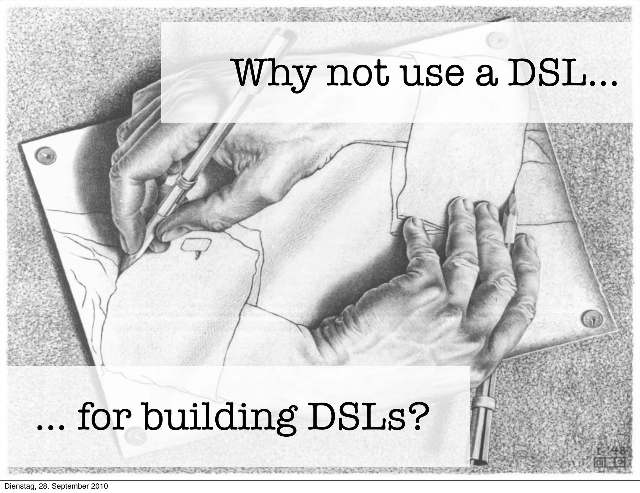 ... for building DSLs?
Why not use a DSL...
Dienstag, 28. September 2010
 