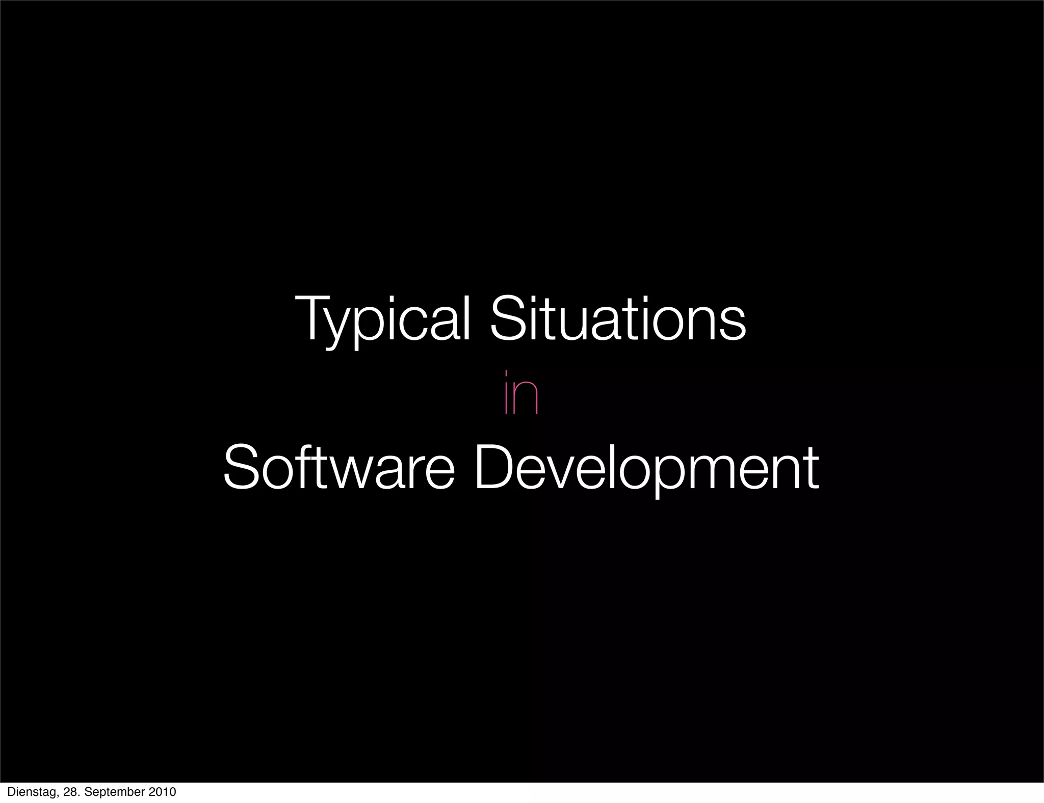 Typical Situations
in
Software Development
Dienstag, 28. September 2010
 